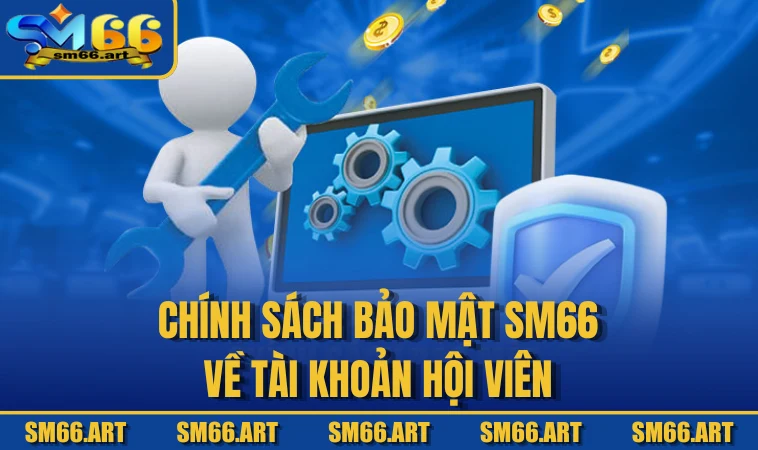 Chính sách bảo mật SM66 về tài khoản hội viên